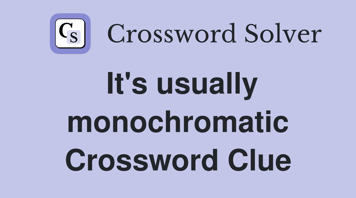 It's usually monochromatic Crossword Clue
