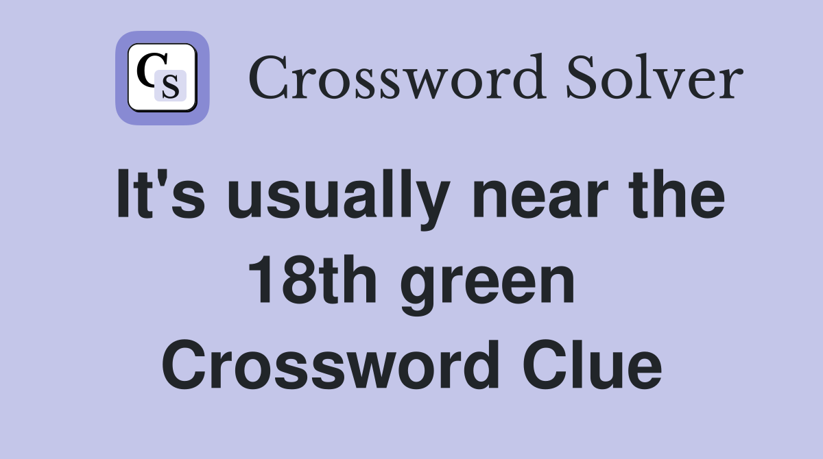 It's usually near the 18th green Crossword Clue