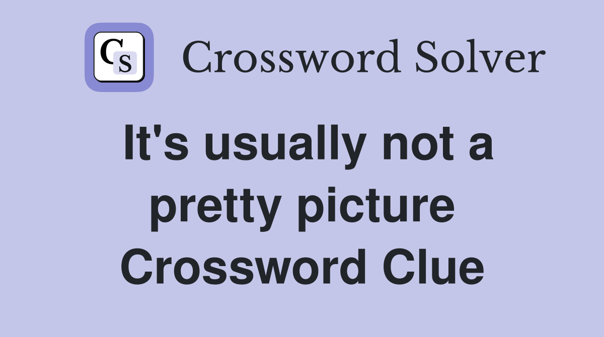 It's usually not a pretty picture Crossword Clue