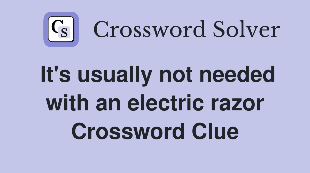 It's usually not needed with an electric razor Crossword Clue