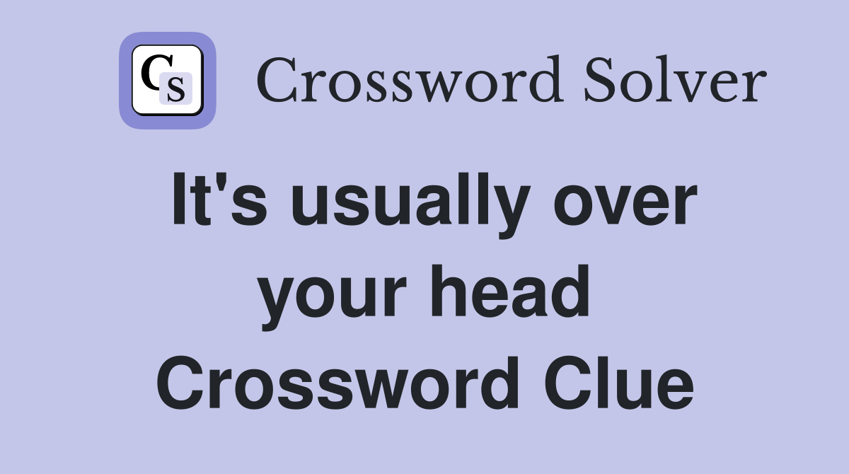 It's usually over your head Crossword Clue