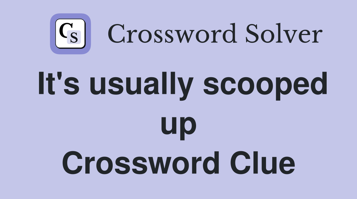 It's usually scooped up Crossword Clue