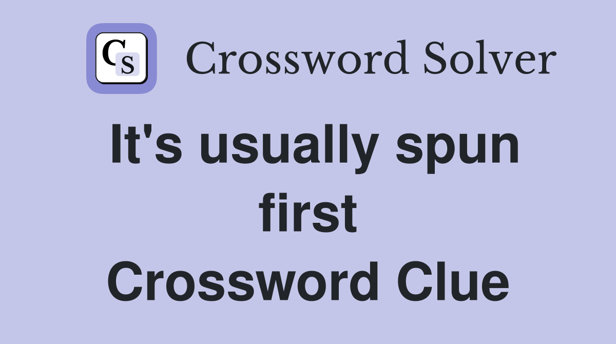 It's usually spun first Crossword Clue