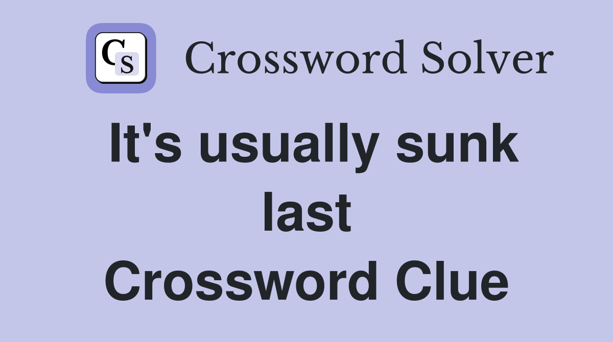 It's usually sunk last Crossword Clue