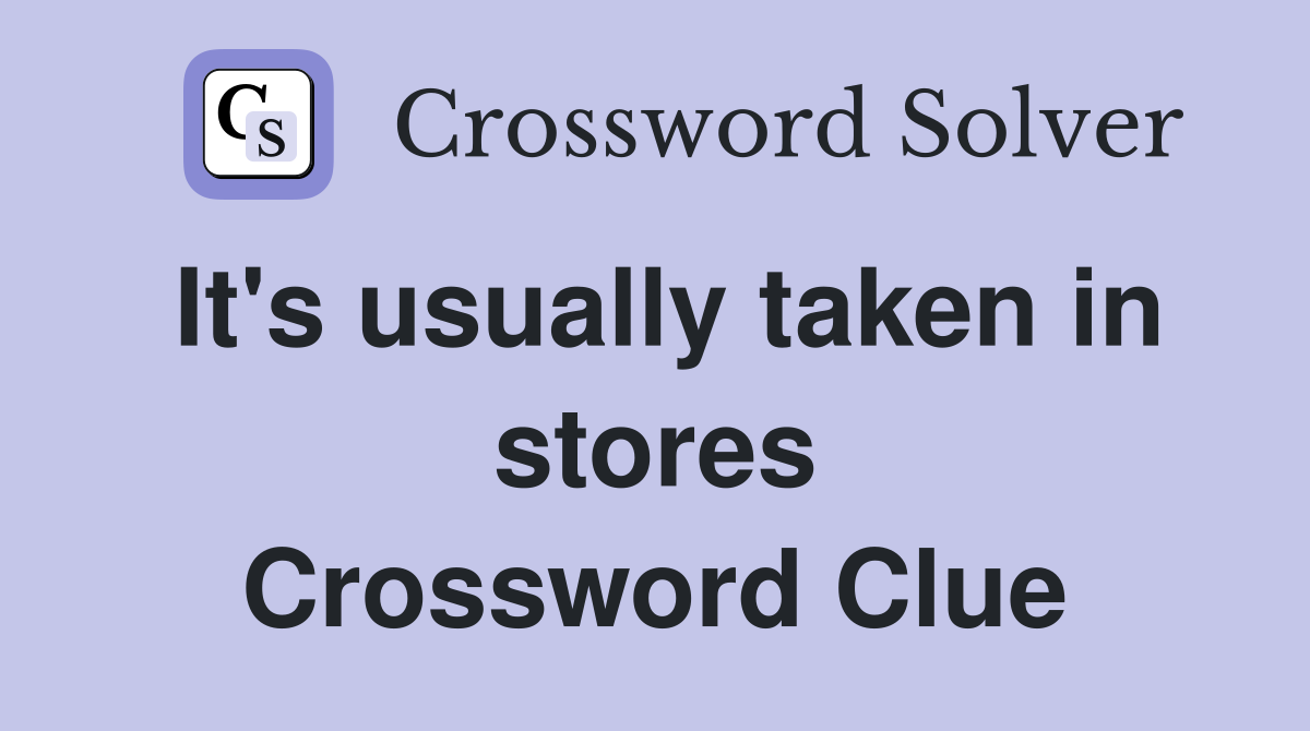 It's usually taken in stores Crossword Clue
