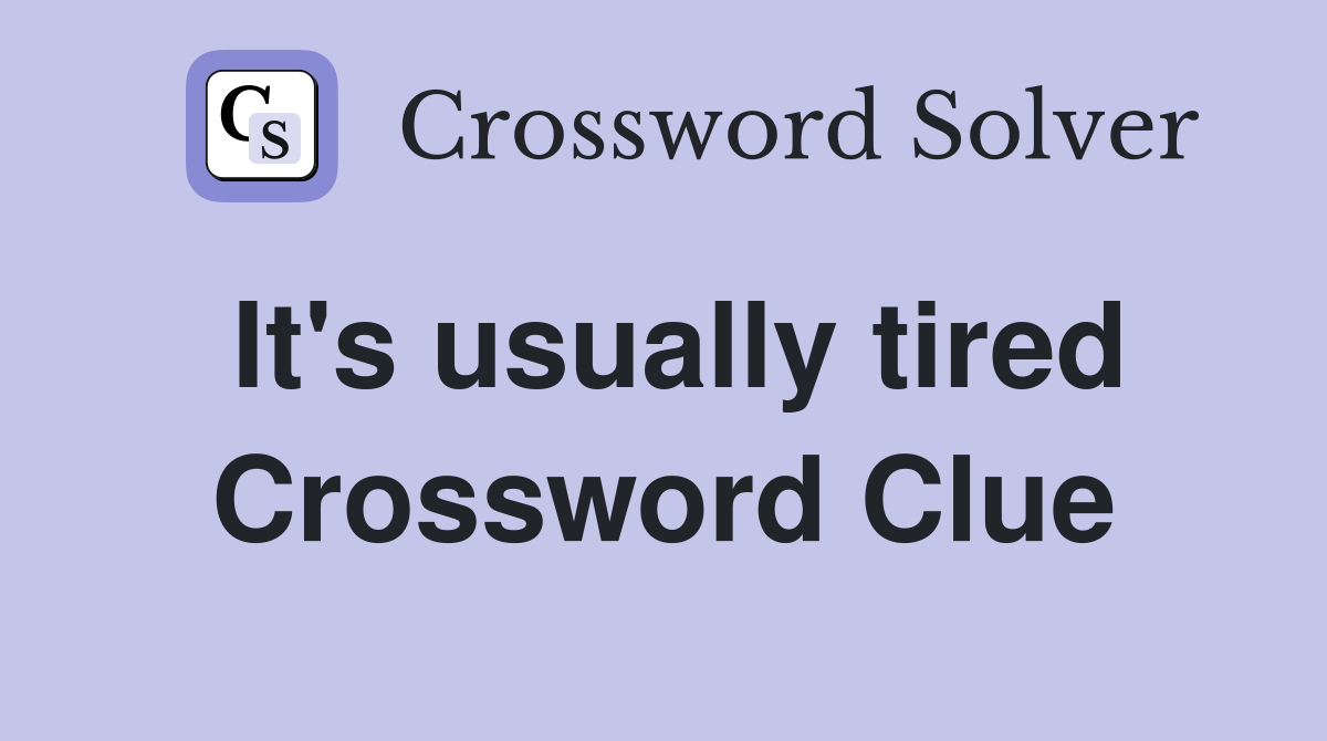 It's usually tired Crossword Clue