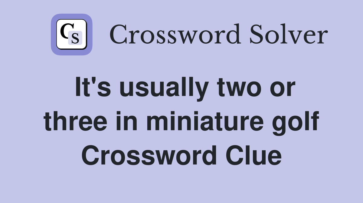 It's usually two or three in miniature golf Crossword Clue