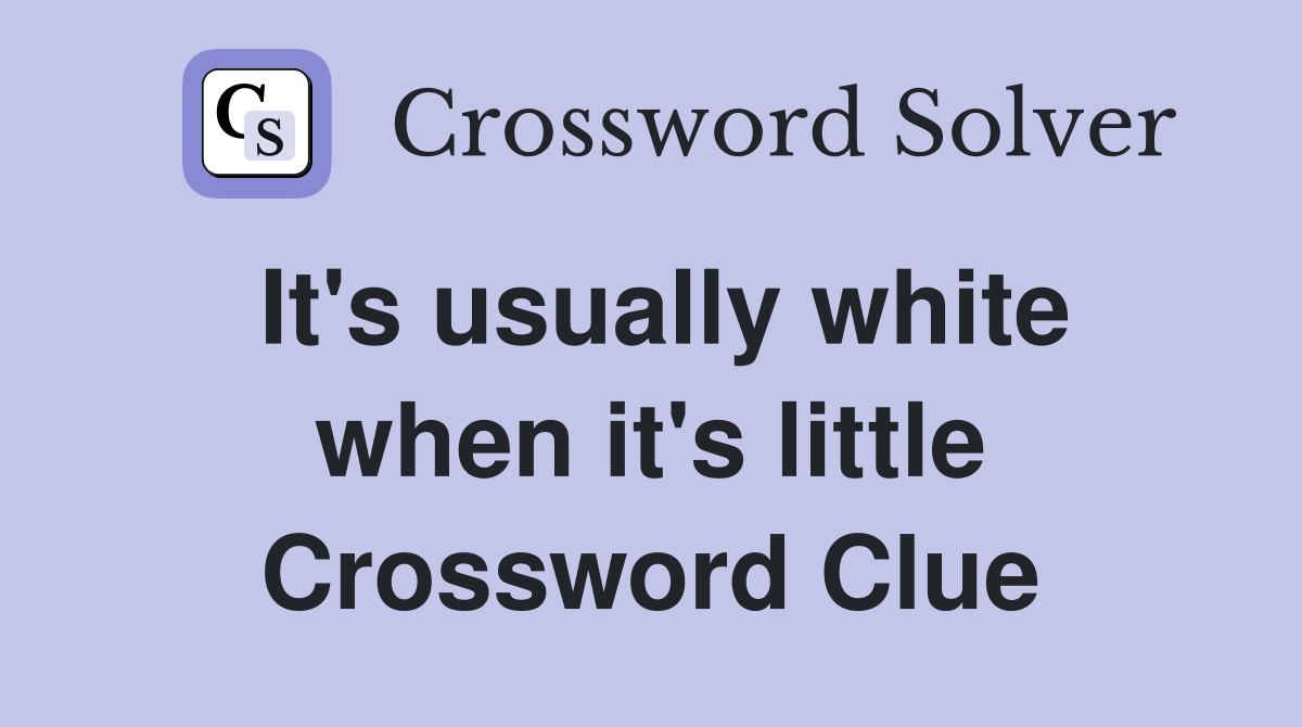 It's usually white when it's little Crossword Clue