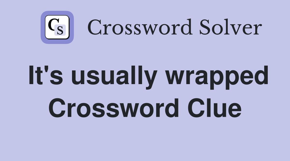 It's usually wrapped Crossword Clue