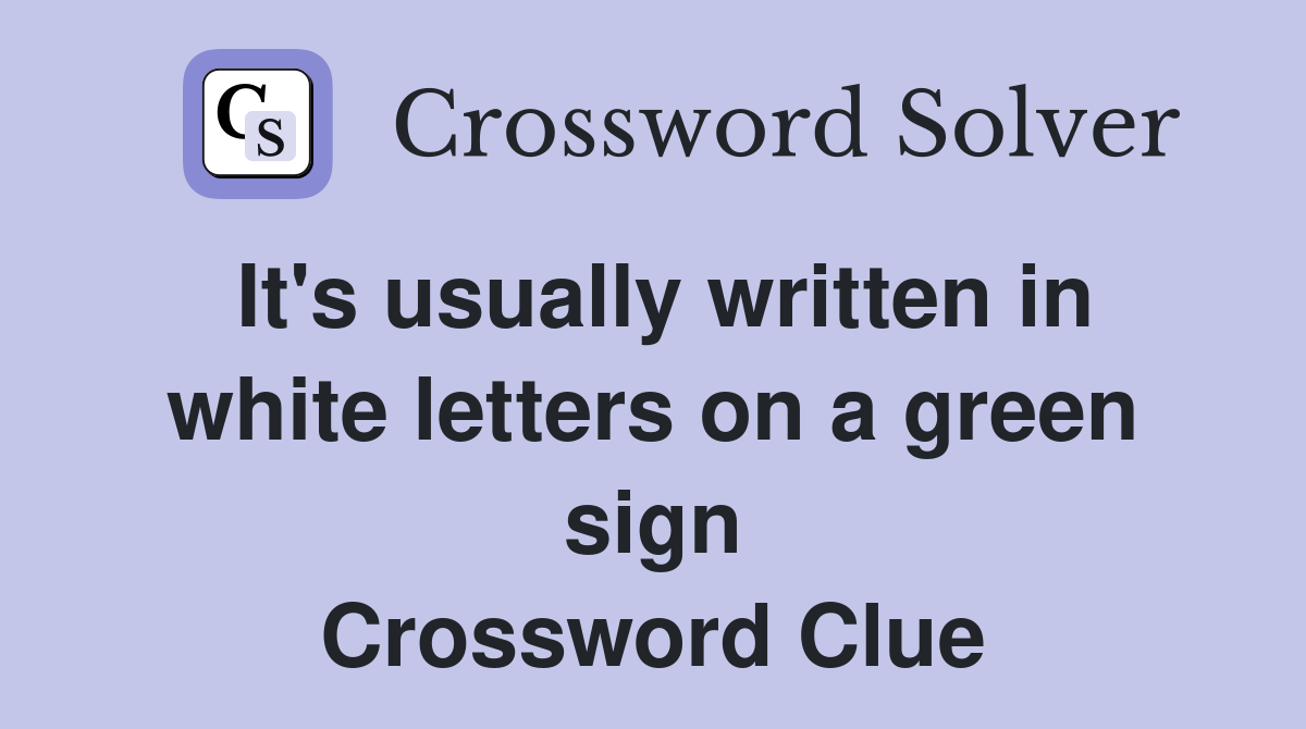It's usually written in white letters on a green sign Crossword Clue
