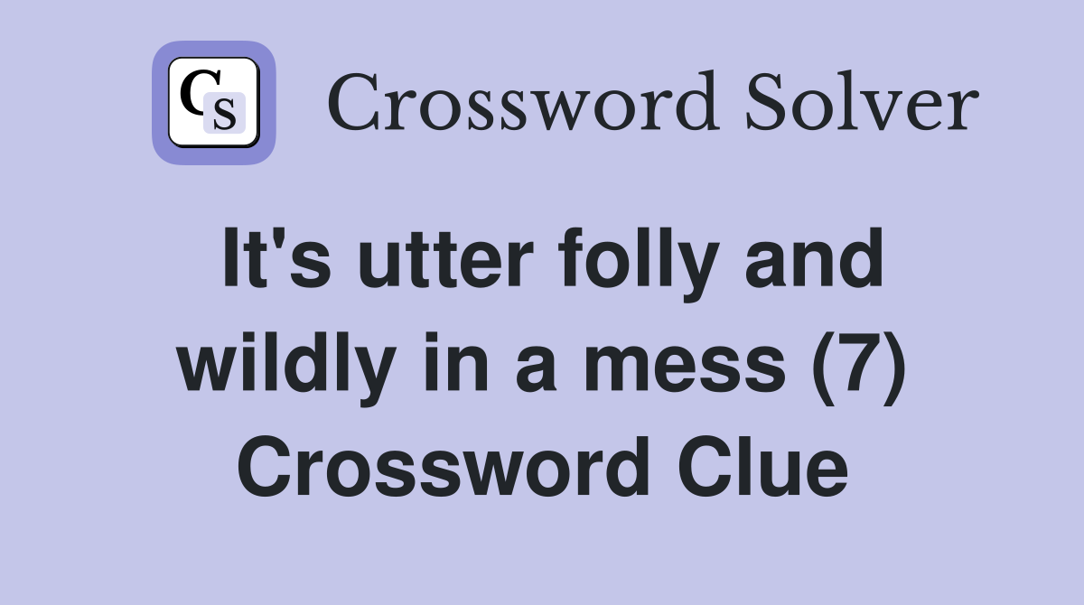 It's utter folly and wildly in a mess (7) Crossword Clue