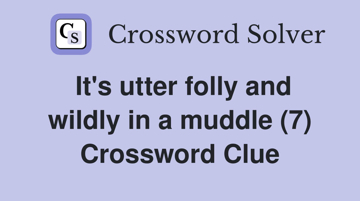 It's utter folly and wildly in a muddle (7) Crossword Clue