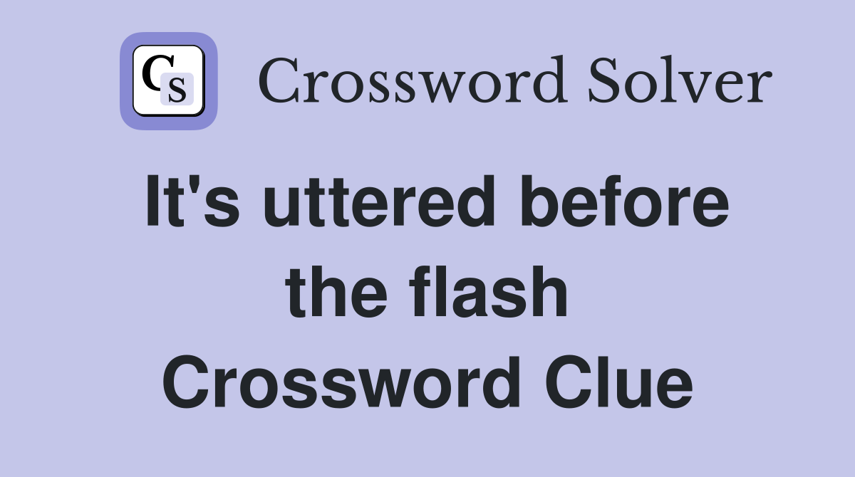 It's uttered before the flash Crossword Clue