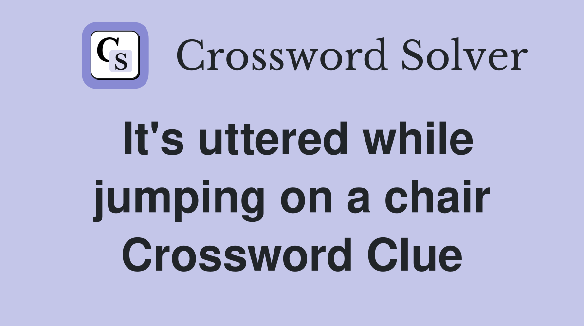 It's uttered while jumping on a chair Crossword Clue