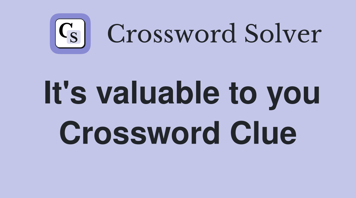 It's valuable to you Crossword Clue