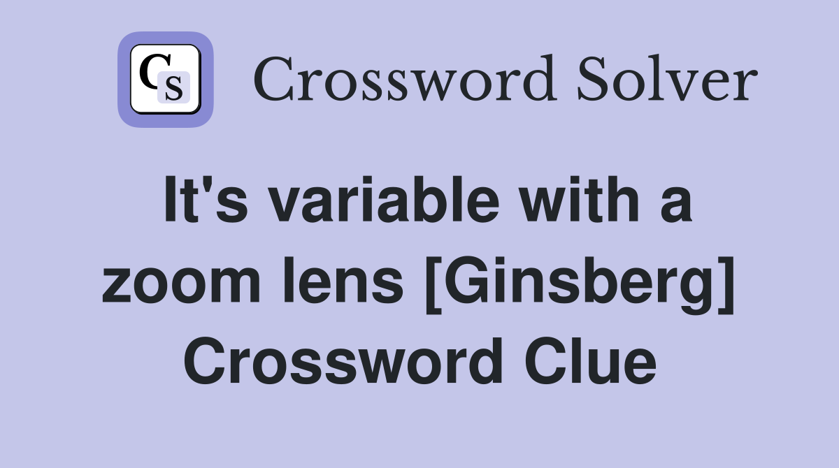 It's variable with a zoom lens [Ginsberg] Crossword Clue