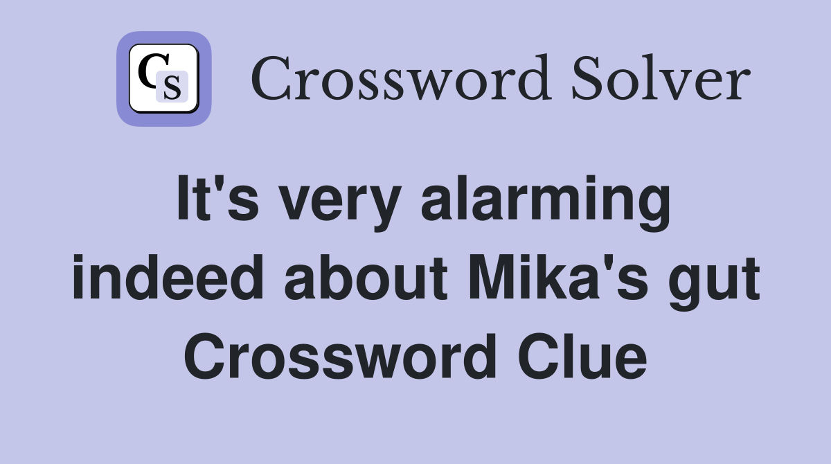 It's very alarming indeed about Mika's gut Crossword Clue