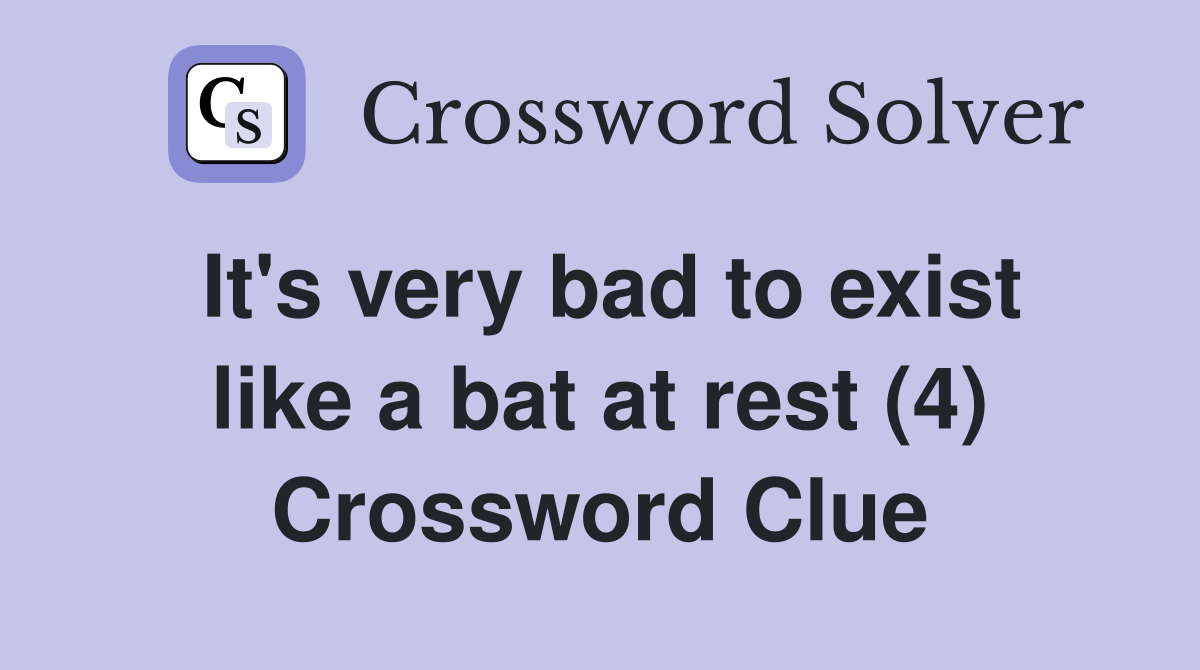 It's very bad to exist like a bat at rest (4) Crossword Clue
