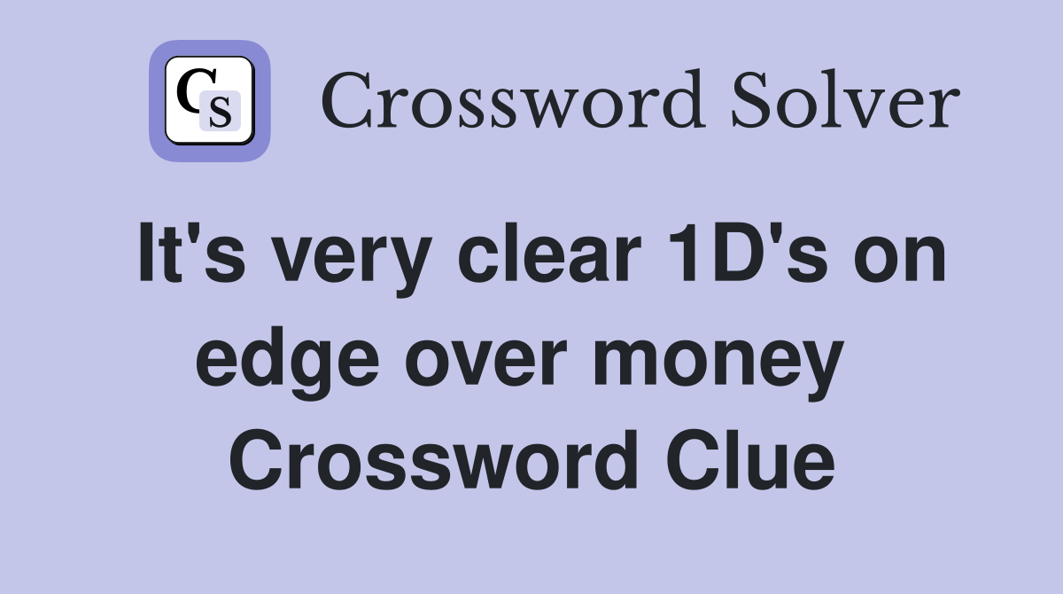 It's very clear 1D's on edge over money  Crossword Clue