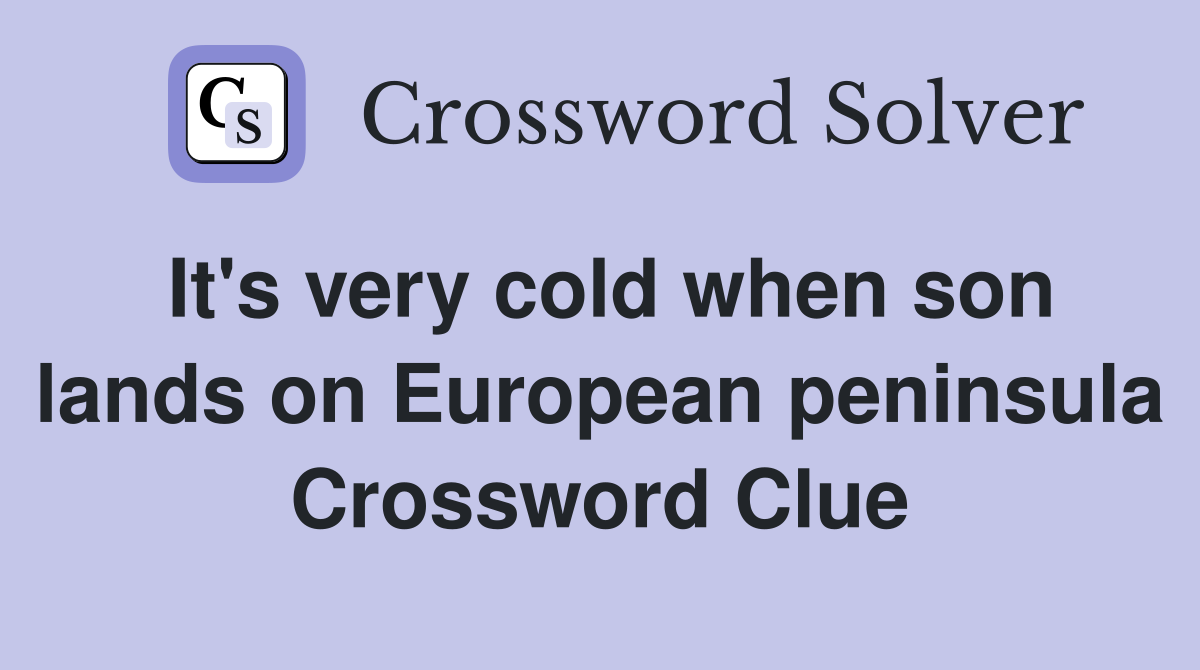 It's very cold when son lands on European peninsula Crossword Clue