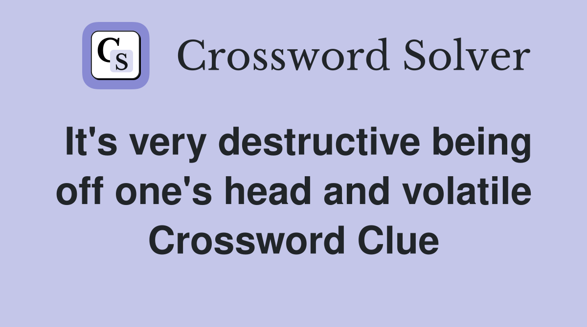 It's very destructive being off one's head and volatile Crossword Clue