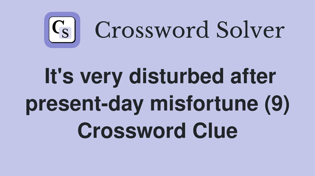 It's very disturbed after present-day misfortune (9) Crossword Clue