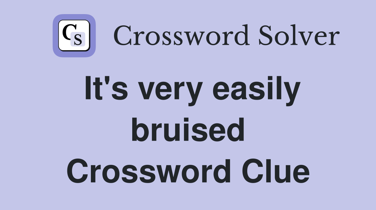 It's very easily bruised Crossword Clue