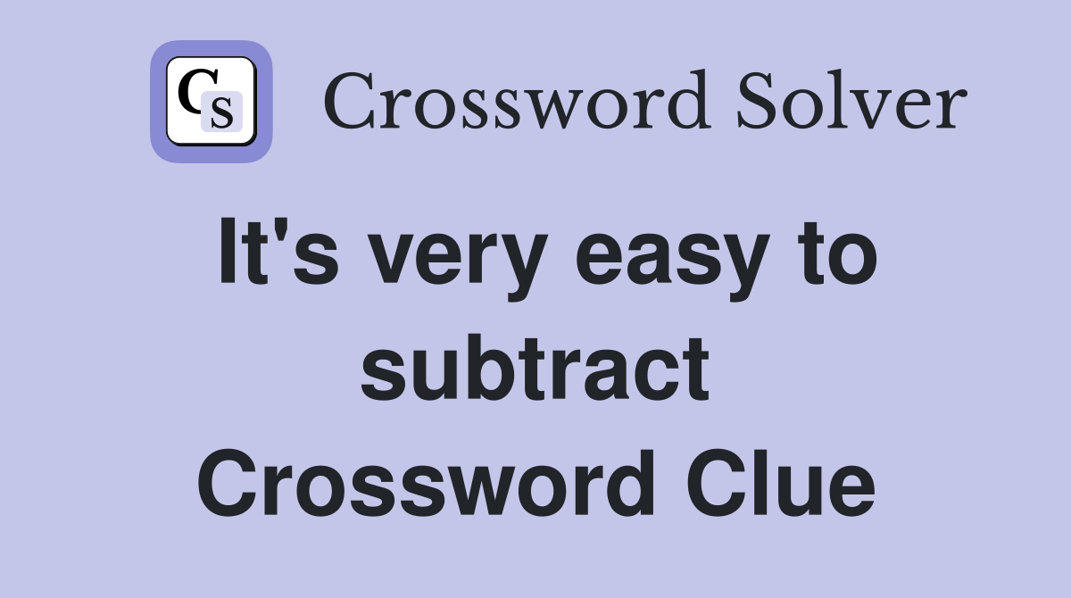 It's very easy to subtract Crossword Clue