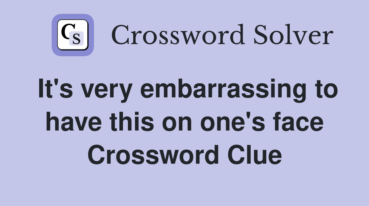 It's very embarrassing to have this on one's face Crossword Clue