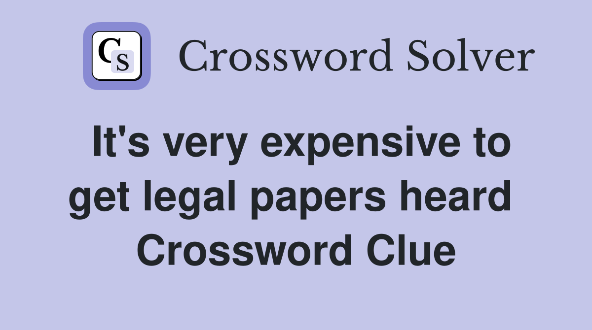 It's very expensive to get legal papers heard  Crossword Clue