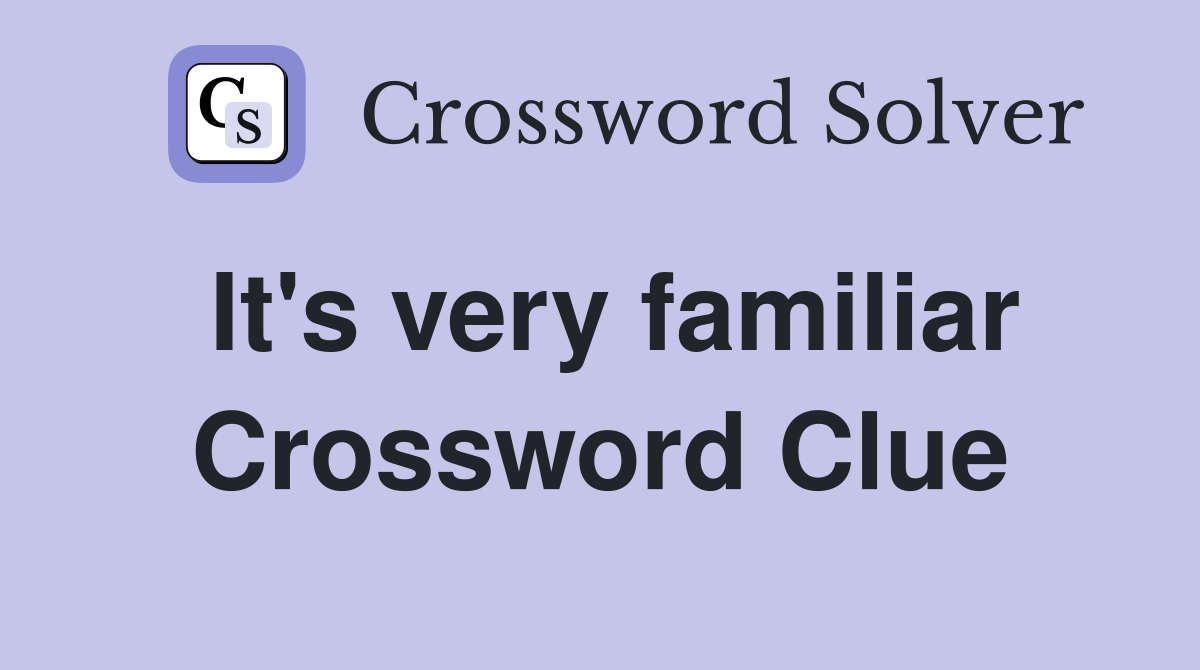 It's very familiar Crossword Clue