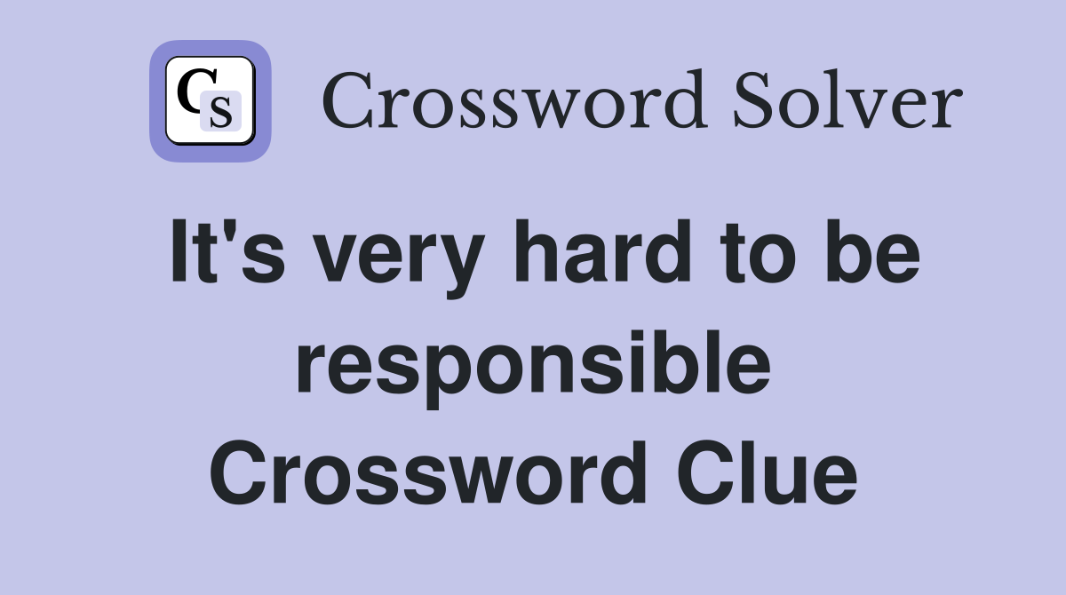 It's very hard to be responsible Crossword Clue
