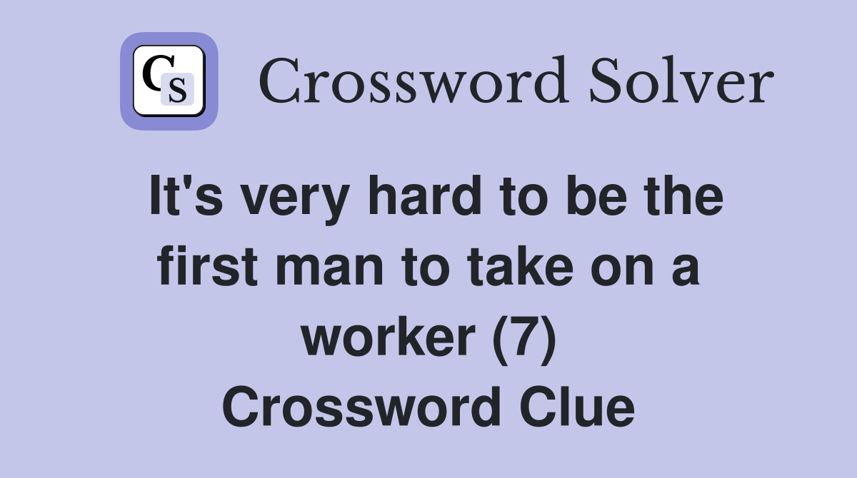 It's very hard to be the first man to take on a worker (7) Crossword Clue