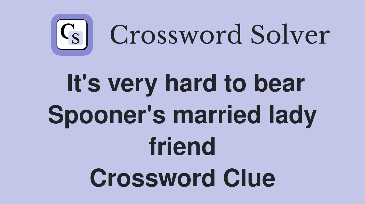 It's very hard to bear Spooner's married lady friend Crossword Clue