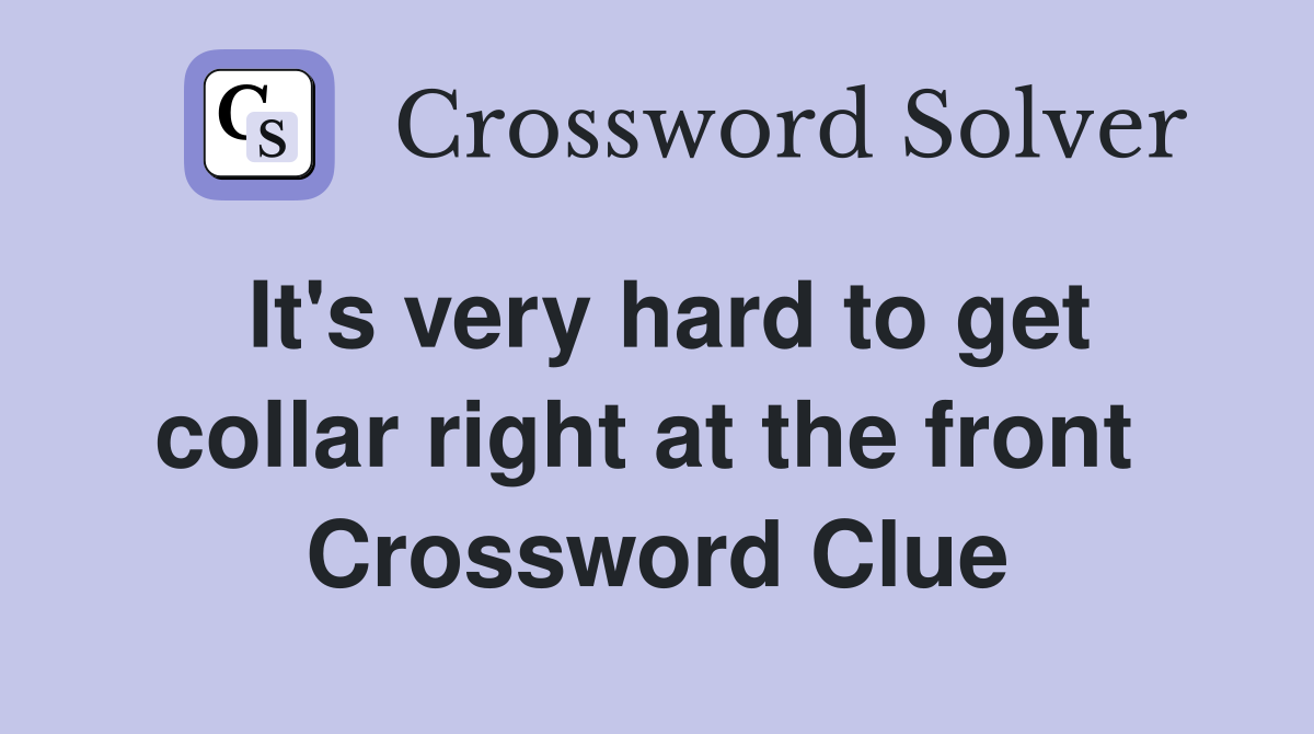 It's very hard to get collar right at the front  Crossword Clue