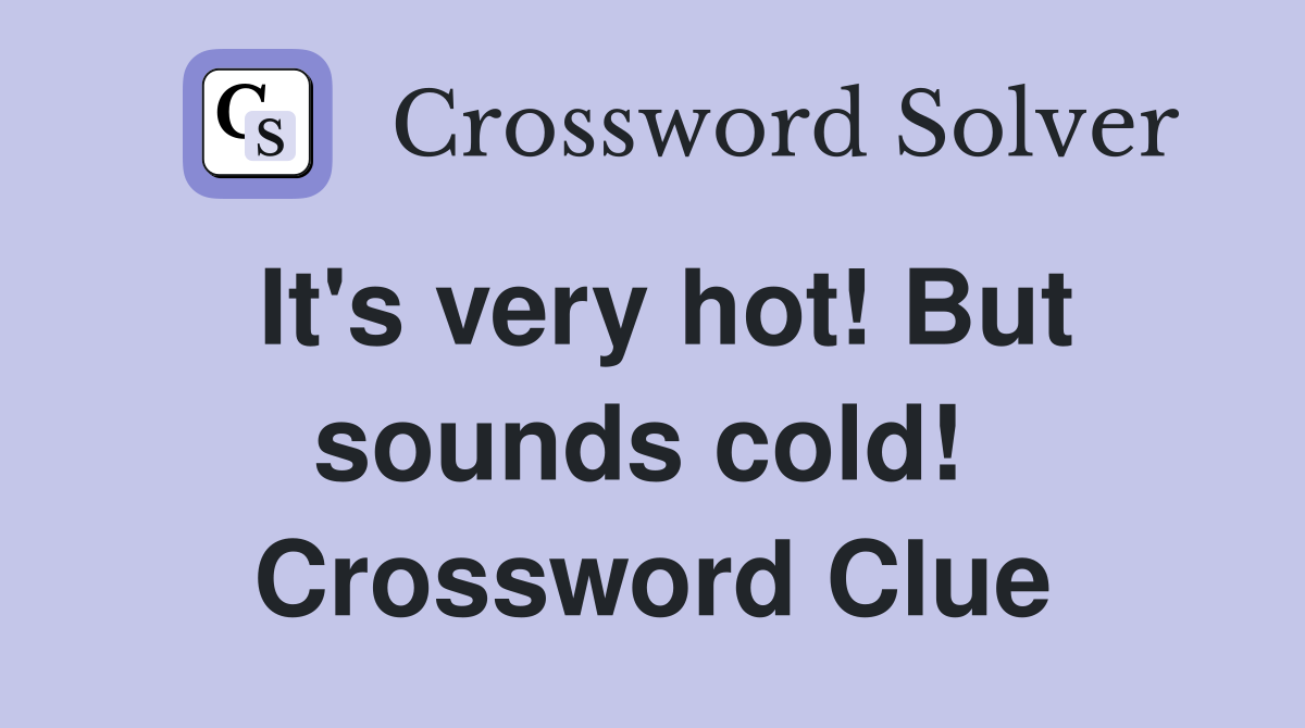 It's very hot! But sounds cold!  Crossword Clue