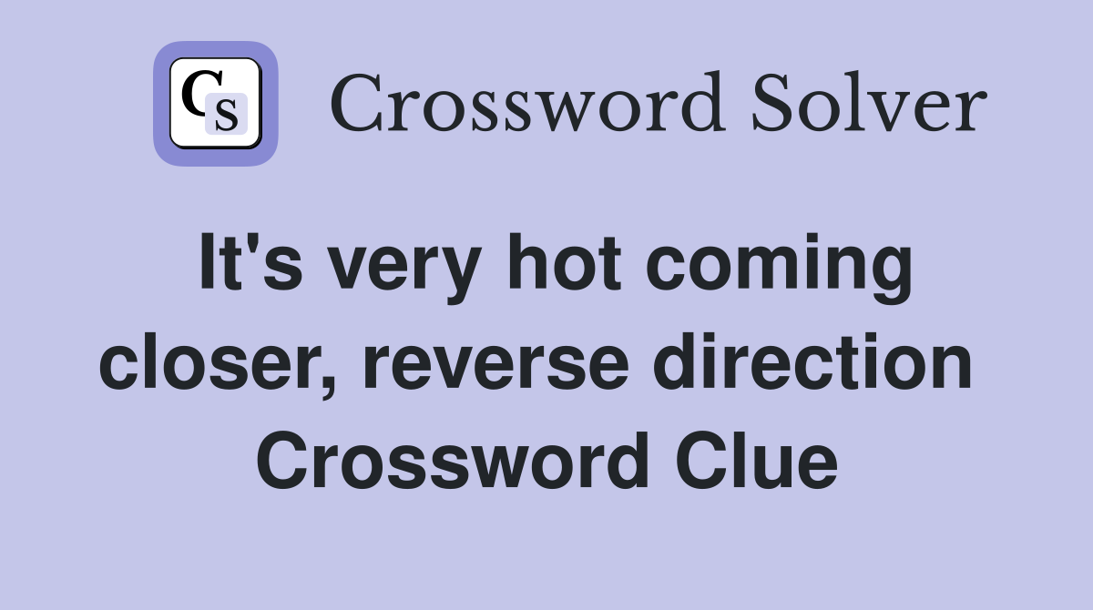 It's very hot coming closer, reverse direction  Crossword Clue