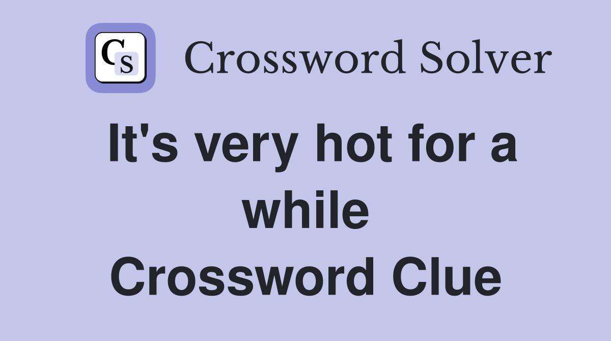 It's very hot for a while Crossword Clue
