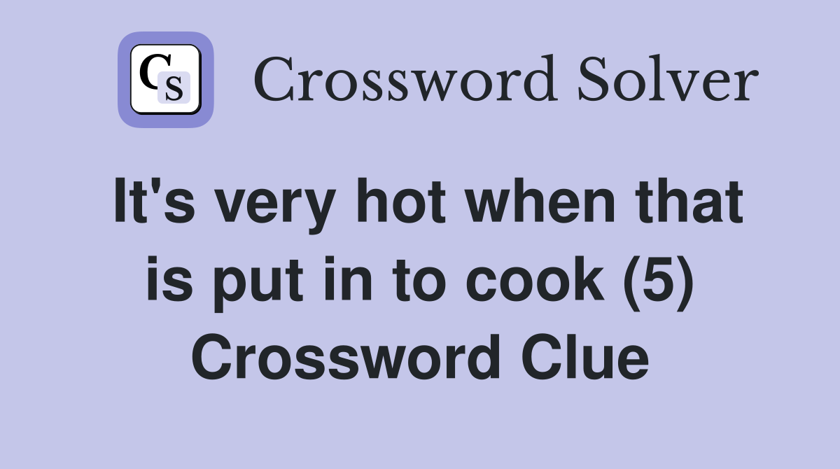 It's very hot when that is put in to cook (5) Crossword Clue