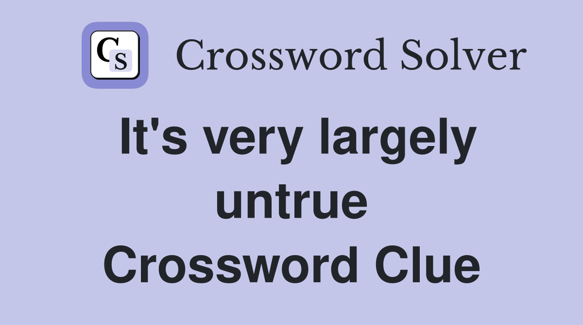 It's very largely untrue Crossword Clue