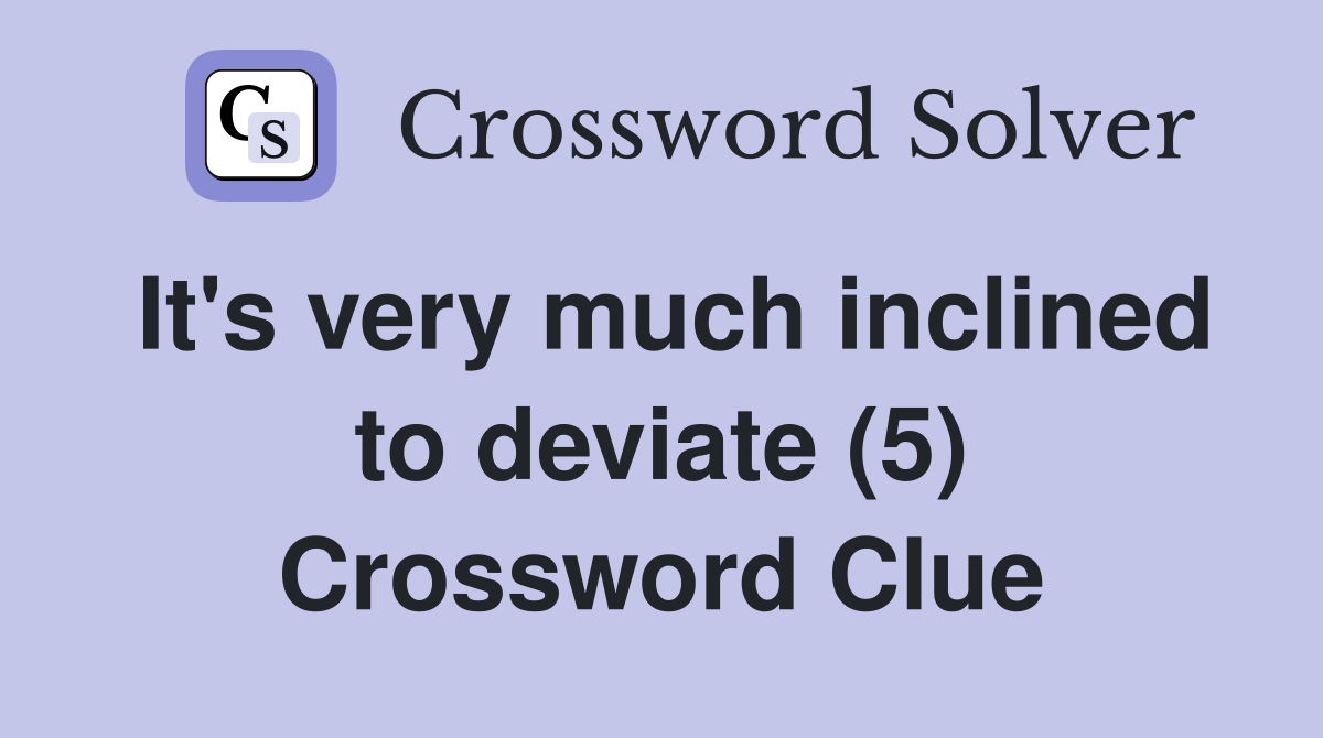 It's very much inclined to deviate (5) Crossword Clue