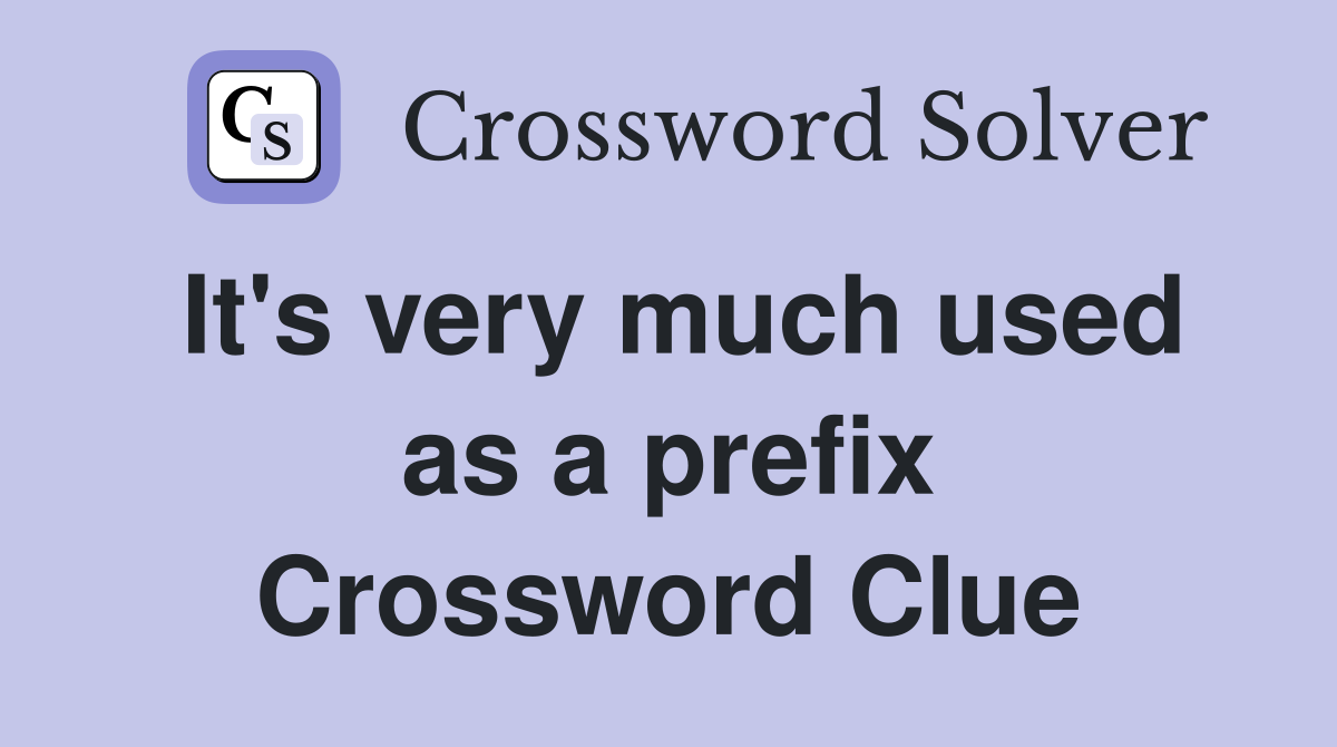 It's very much used as a prefix Crossword Clue
