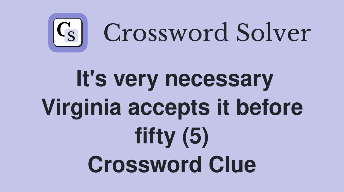 It's very necessary Virginia accepts it before fifty (5) Crossword Clue