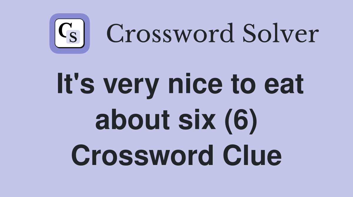 It's very nice to eat about six (6) Crossword Clue