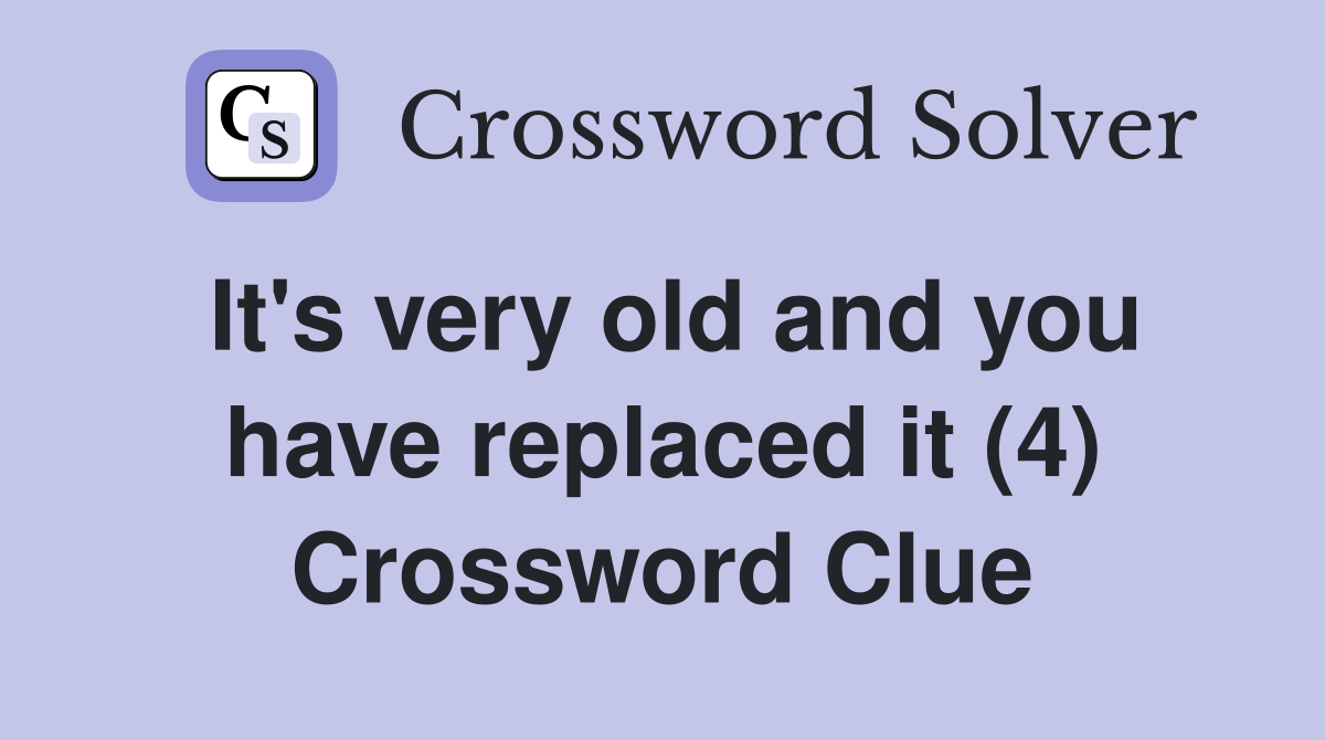 It's very old and you have replaced it (4) Crossword Clue