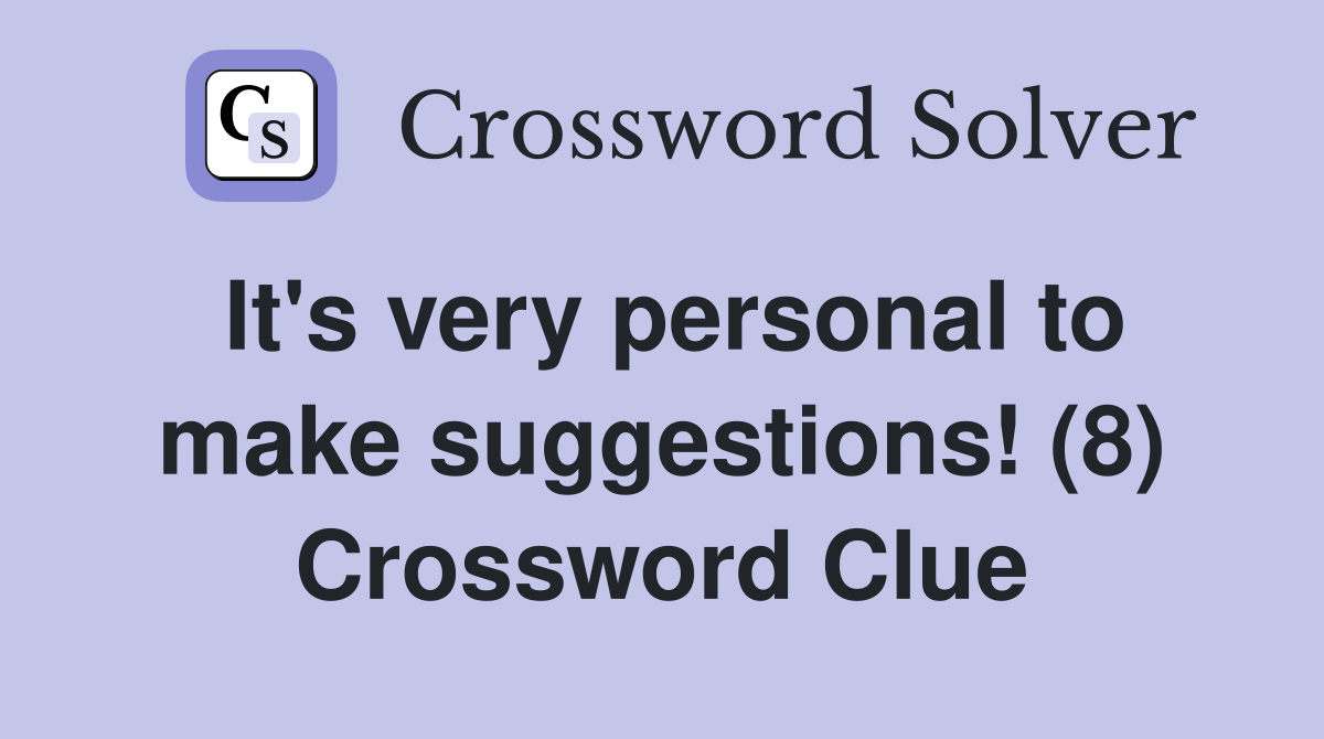 It's very personal to make suggestions! (8) Crossword Clue