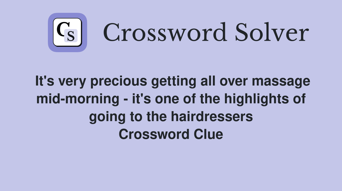 It's very precious getting all over massage mid-morning - it's one of the highlights of going to the hairdressers Crossword Clue
