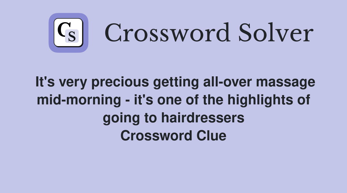It's very precious getting all-over massage mid-morning - it's one of the highlights of going to hairdressers Crossword Clue