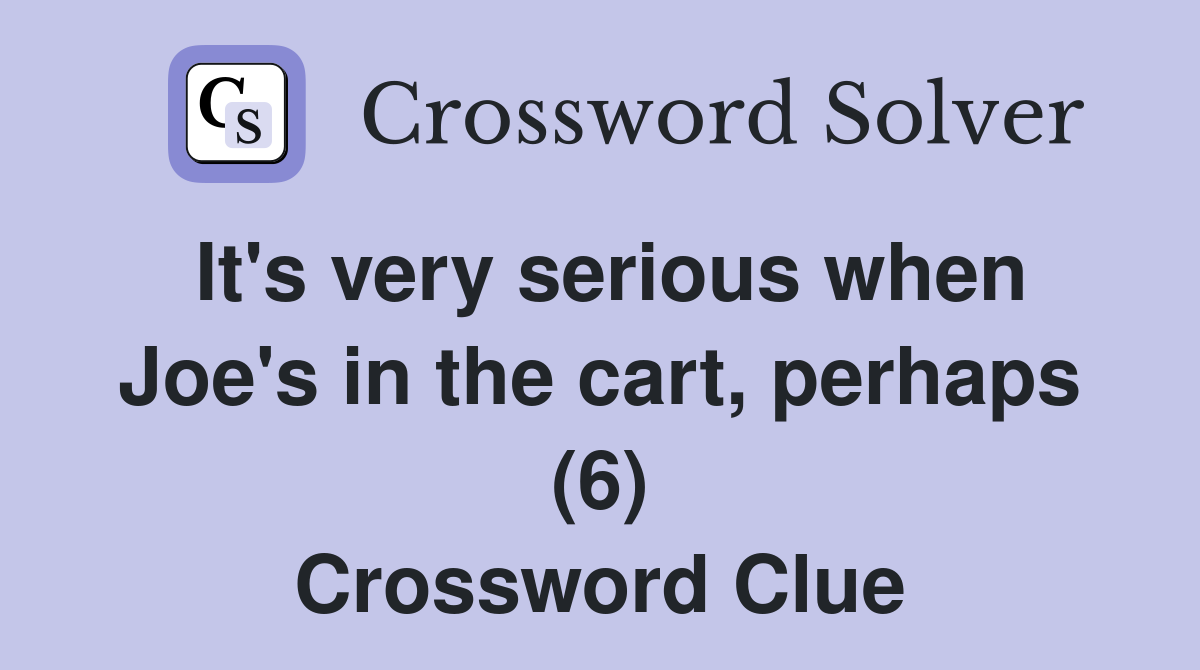 It's very serious when Joe's in the cart, perhaps (6) Crossword Clue