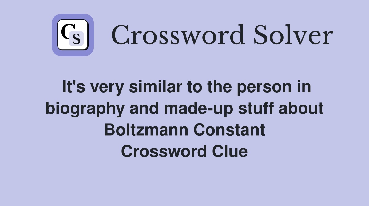 It's very similar to the person in biography and made-up stuff about Boltzmann Constant Crossword Clue